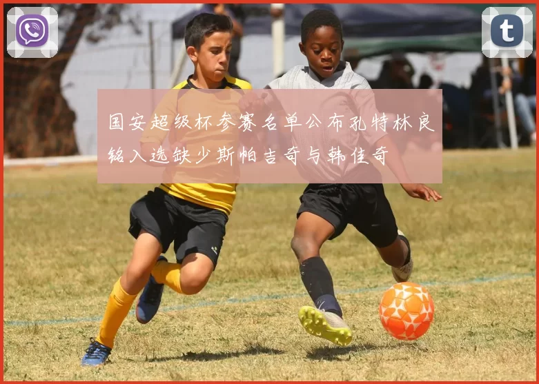 国安超级杯参赛名单公布孔特林良铭入选缺少斯帕吉奇与韩佳奇