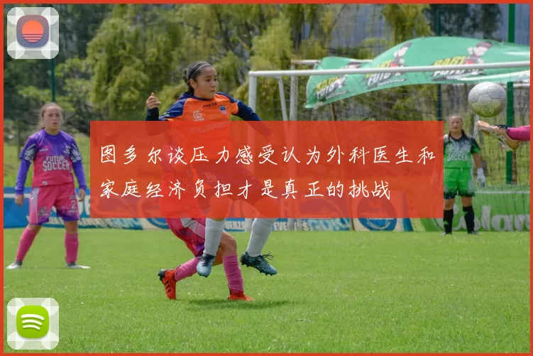 图多尔谈压力感受认为外科医生和家庭经济负担才是真正的挑战