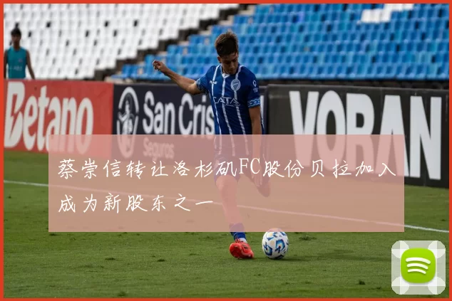 蔡崇信转让洛杉矶FC股份贝拉加入成为新股东之一