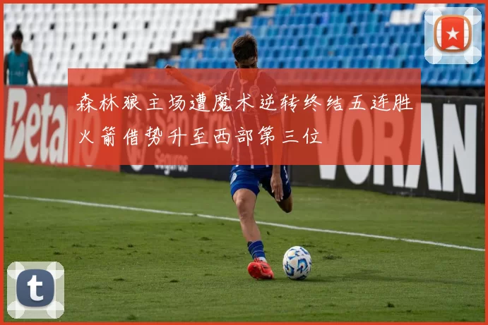 森林狼主场遭魔术逆转终结五连胜火箭借势升至西部第三位