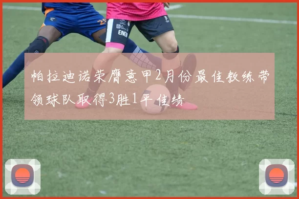 帕拉迪诺荣膺意甲2月份最佳教练带领球队取得3胜1平佳绩