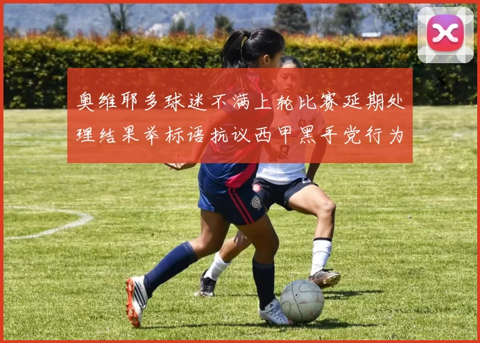 奥维耶多球迷不满上轮比赛延期处理结果举标语抗议西甲黑手党行为