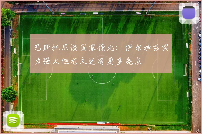 巴斯托尼谈国家德比：伊尔迪兹实力强大但尤文还有更多亮点