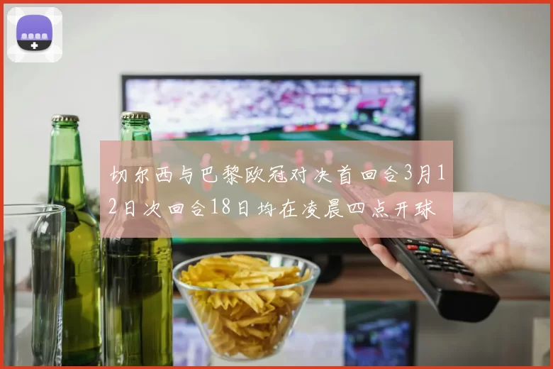 切尔西与巴黎欧冠对决首回合3月12日次回合18日均在凌晨四点开球