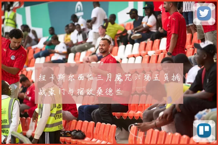 纽卡斯尔面临三月魔咒六场五负挑战豪门与宿敌桑德兰