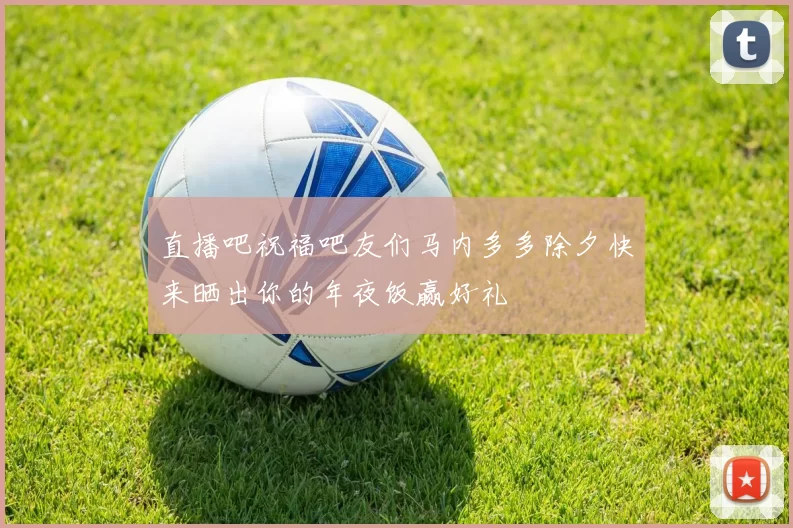 直播吧祝福吧友们马内多多除夕快来晒出你的年夜饭赢好礼